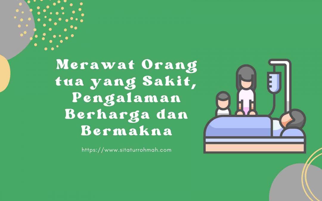 Merawat Orang tua yang Sakit, Pengalaman Berharga dan Bermakna