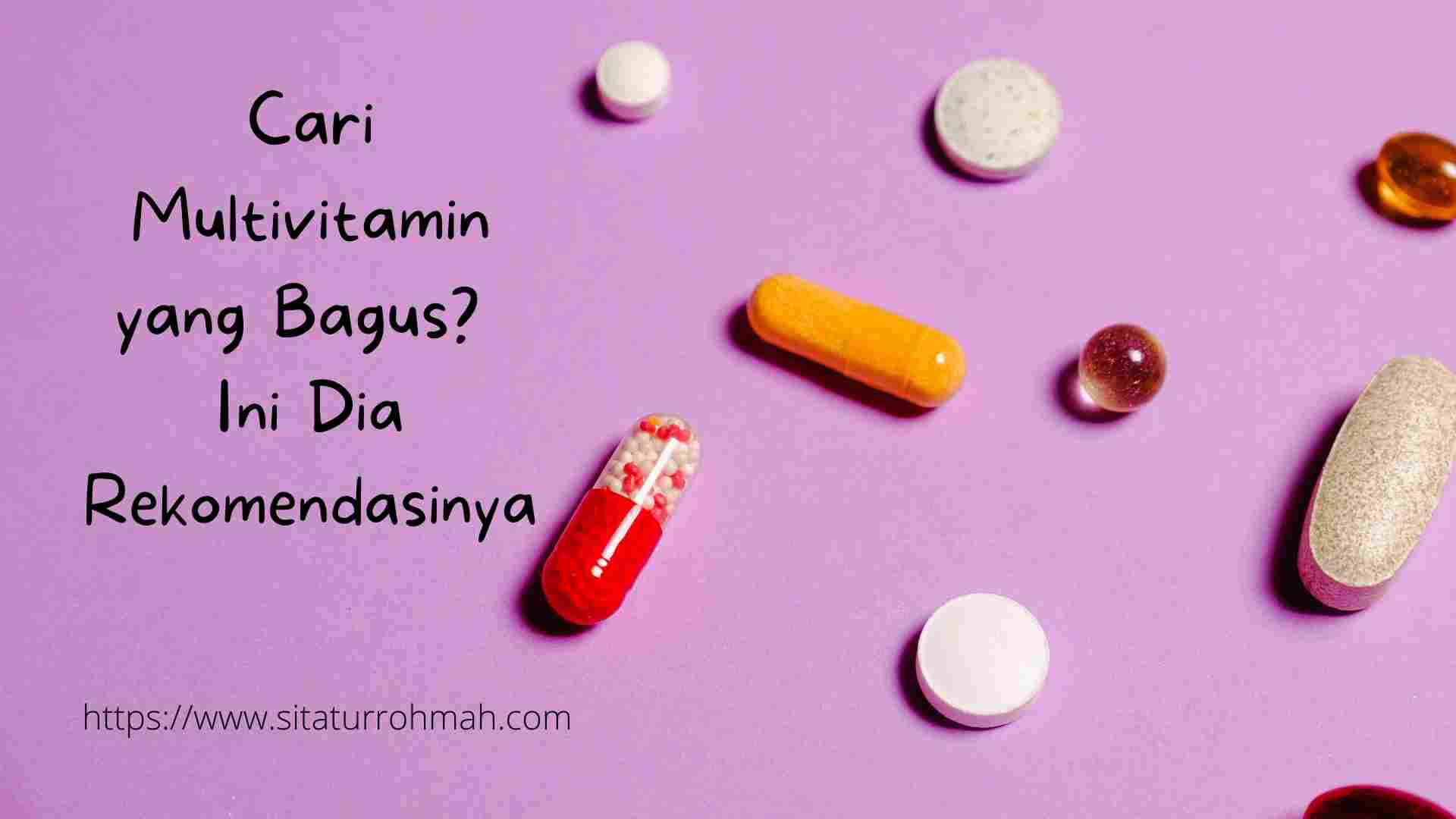 Cari Multivitamin yang Bagus? Ini Dia Rekomendasinya Sitatur Rohmah