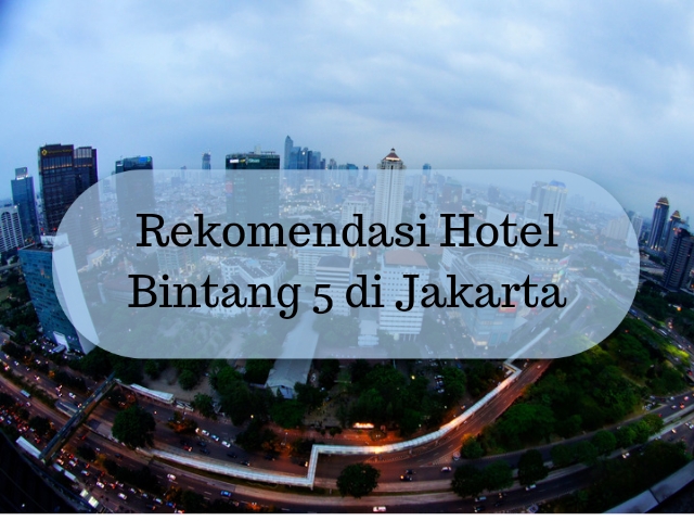 Rekomendasi Hotel Bintang 5 Di Jakarta Yang Wajib Kamu Coba